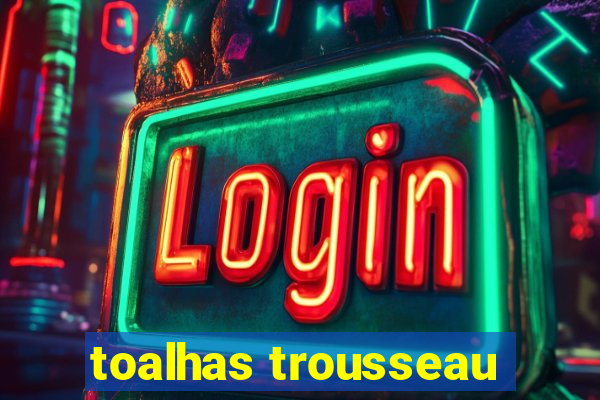 toalhas trousseau